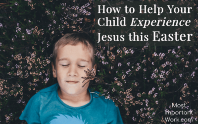 How to Help Your Child Experience Jesus this Easter