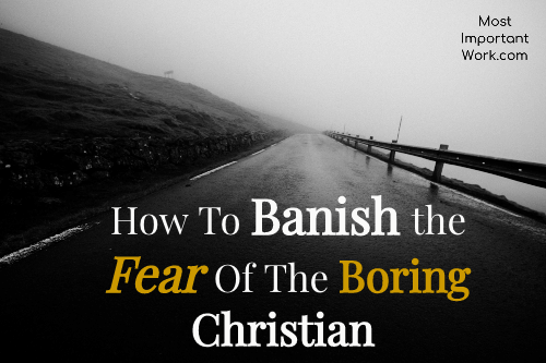 How To Banish The Fear Of The Boring Christian